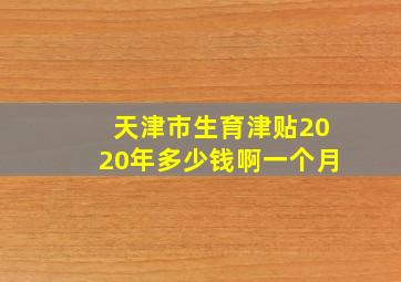 天津市生育津贴2020年多少钱啊一个月