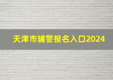 天津市辅警报名入口2024