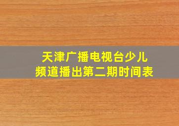 天津广播电视台少儿频道播出第二期时间表