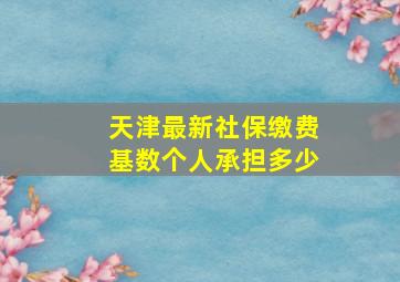 天津最新社保缴费基数个人承担多少