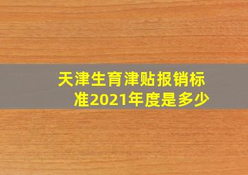 天津生育津贴报销标准2021年度是多少