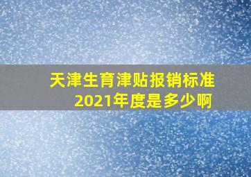 天津生育津贴报销标准2021年度是多少啊