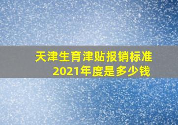 天津生育津贴报销标准2021年度是多少钱