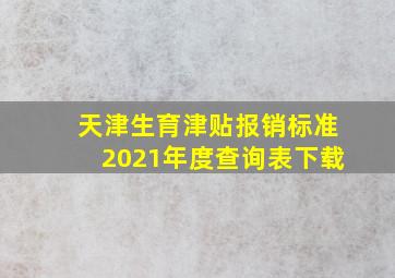 天津生育津贴报销标准2021年度查询表下载