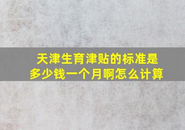 天津生育津贴的标准是多少钱一个月啊怎么计算