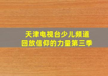 天津电视台少儿频道回放信仰的力量第三季