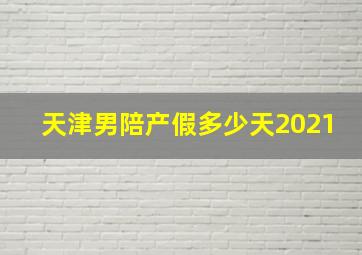 天津男陪产假多少天2021