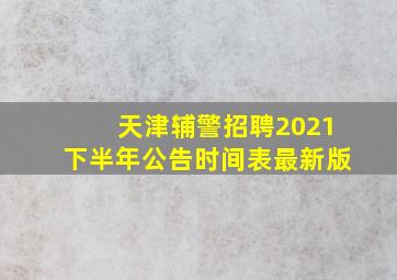 天津辅警招聘2021下半年公告时间表最新版