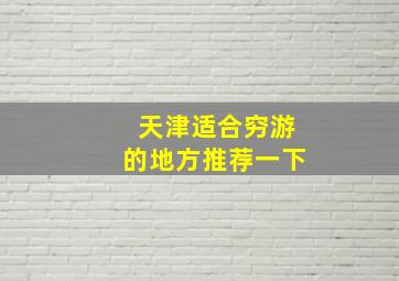 天津适合穷游的地方推荐一下