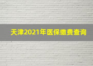 天津2021年医保缴费查询