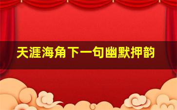 天涯海角下一句幽默押韵