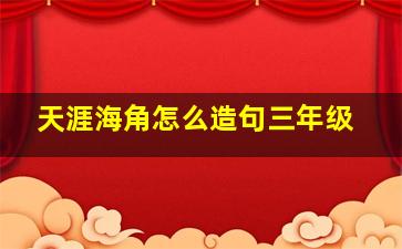 天涯海角怎么造句三年级