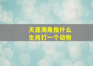 天涯海角指什么生肖打一个动物