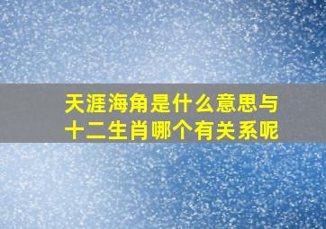 天涯海角是什么意思与十二生肖哪个有关系呢