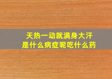 天热一动就满身大汗是什么病症呢吃什么药