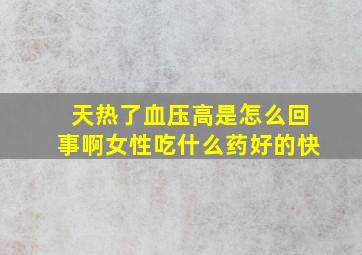 天热了血压高是怎么回事啊女性吃什么药好的快