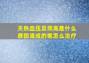 天热血压反而高是什么原因造成的呢怎么治疗