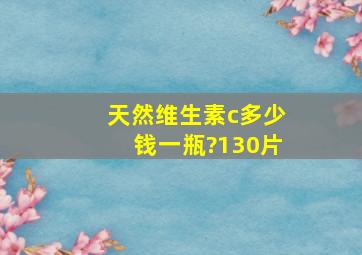 天然维生素c多少钱一瓶?130片