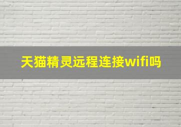 天猫精灵远程连接wifi吗