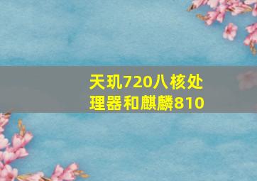 天玑720八核处理器和麒麟810