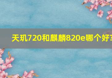 天玑720和麒麟820e哪个好?