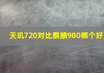 天玑720对比麒麟980哪个好