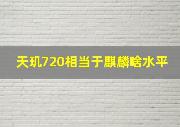 天玑720相当于麒麟啥水平