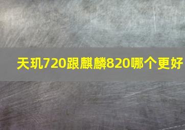 天玑720跟麒麟820哪个更好