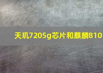 天玑7205g芯片和麒麟810