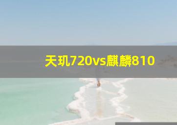 天玑720vs麒麟810