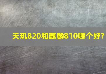 天玑820和麒麟810哪个好?