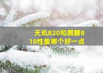 天玑820和麒麟810性能哪个好一点