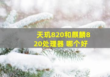 天玑820和麒麟820处理器 哪个好