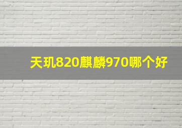 天玑820麒麟970哪个好