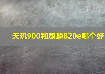 天玑900和麒麟820e哪个好