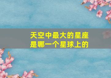 天空中最大的星座是哪一个星球上的