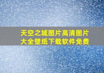 天空之城图片高清图片大全壁纸下载软件免费