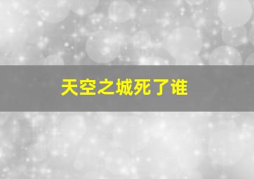 天空之城死了谁