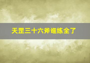 天罡三十六斧谁练全了