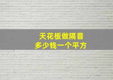 天花板做隔音多少钱一个平方