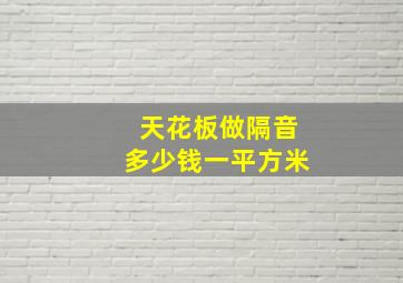 天花板做隔音多少钱一平方米