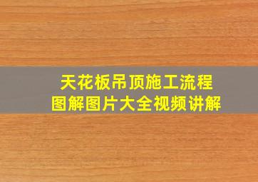 天花板吊顶施工流程图解图片大全视频讲解