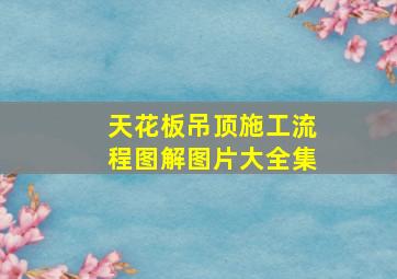 天花板吊顶施工流程图解图片大全集