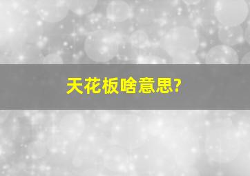 天花板啥意思?