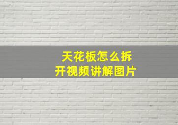 天花板怎么拆开视频讲解图片