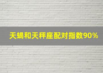 天蝎和天秤座配对指数90%