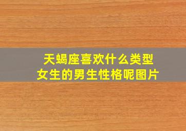 天蝎座喜欢什么类型女生的男生性格呢图片