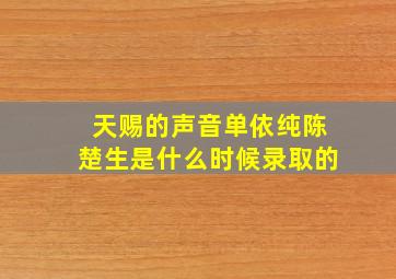 天赐的声音单依纯陈楚生是什么时候录取的