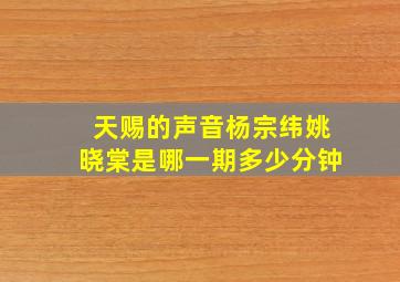 天赐的声音杨宗纬姚晓棠是哪一期多少分钟