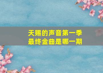 天赐的声音第一季最终金曲是哪一期